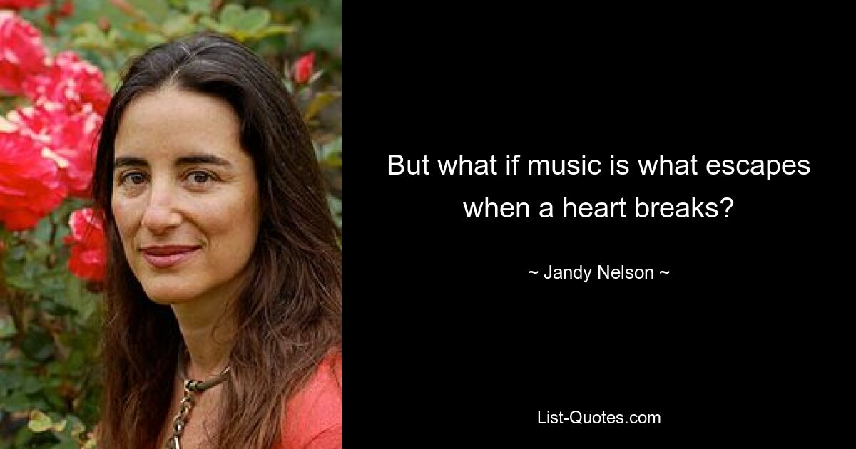 But what if music is what escapes when a heart breaks? — © Jandy Nelson