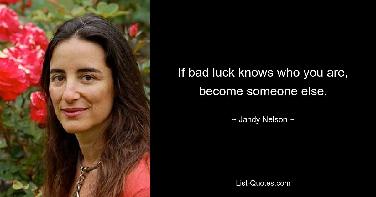 If bad luck knows who you are, become someone else. — © Jandy Nelson