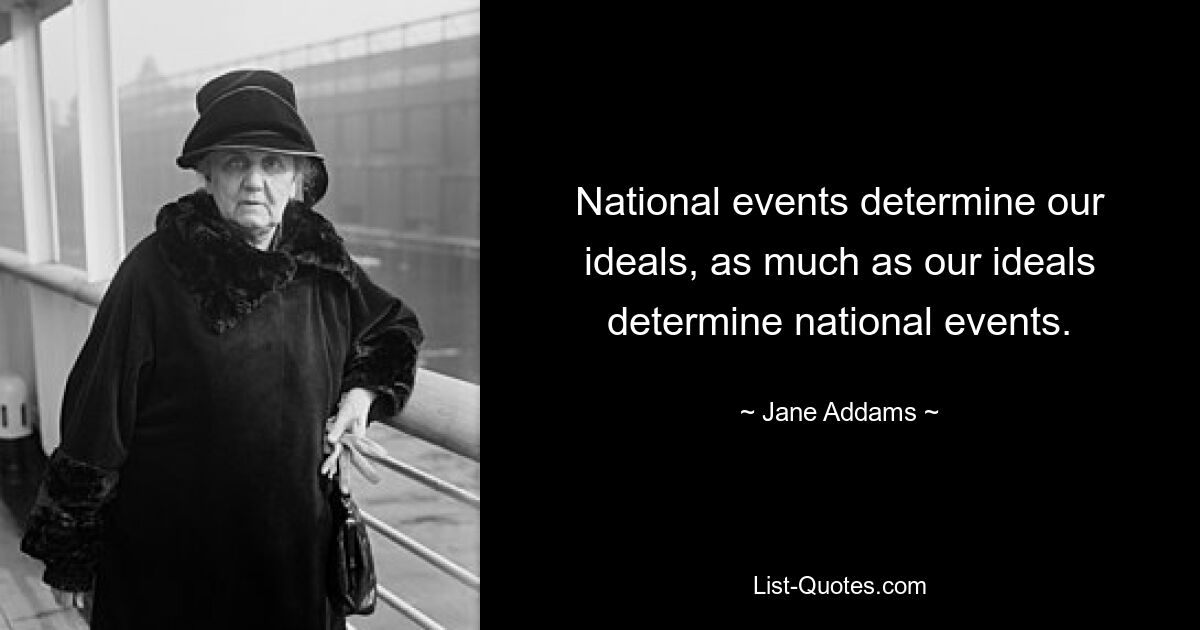 National events determine our ideals, as much as our ideals determine national events. — © Jane Addams