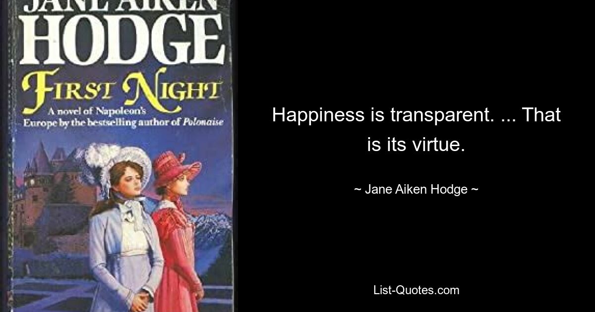 Happiness is transparent. ... That is its virtue. — © Jane Aiken Hodge