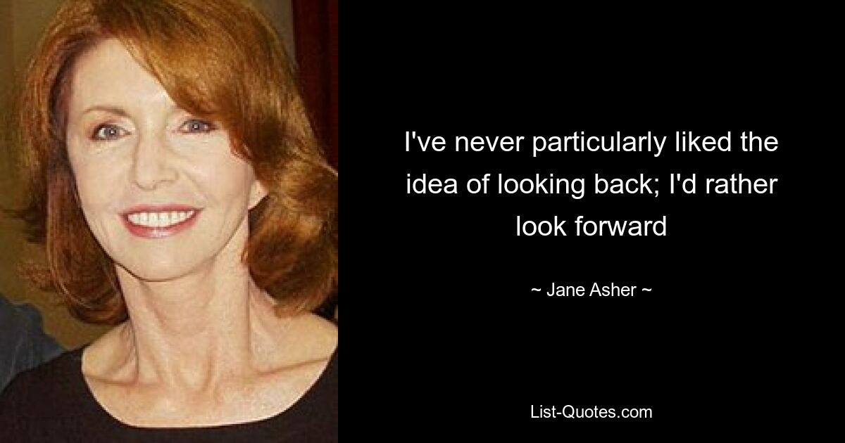 I've never particularly liked the idea of looking back; I'd rather look forward — © Jane Asher