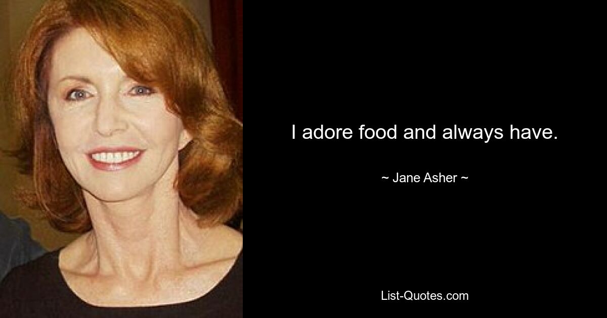 I adore food and always have. — © Jane Asher