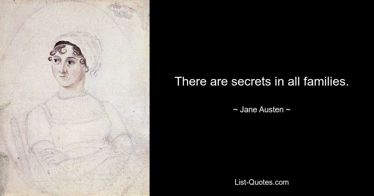 There are secrets in all families. — © Jane Austen