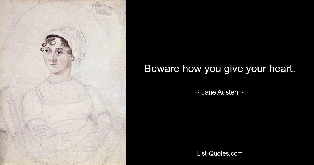 Beware how you give your heart. — © Jane Austen