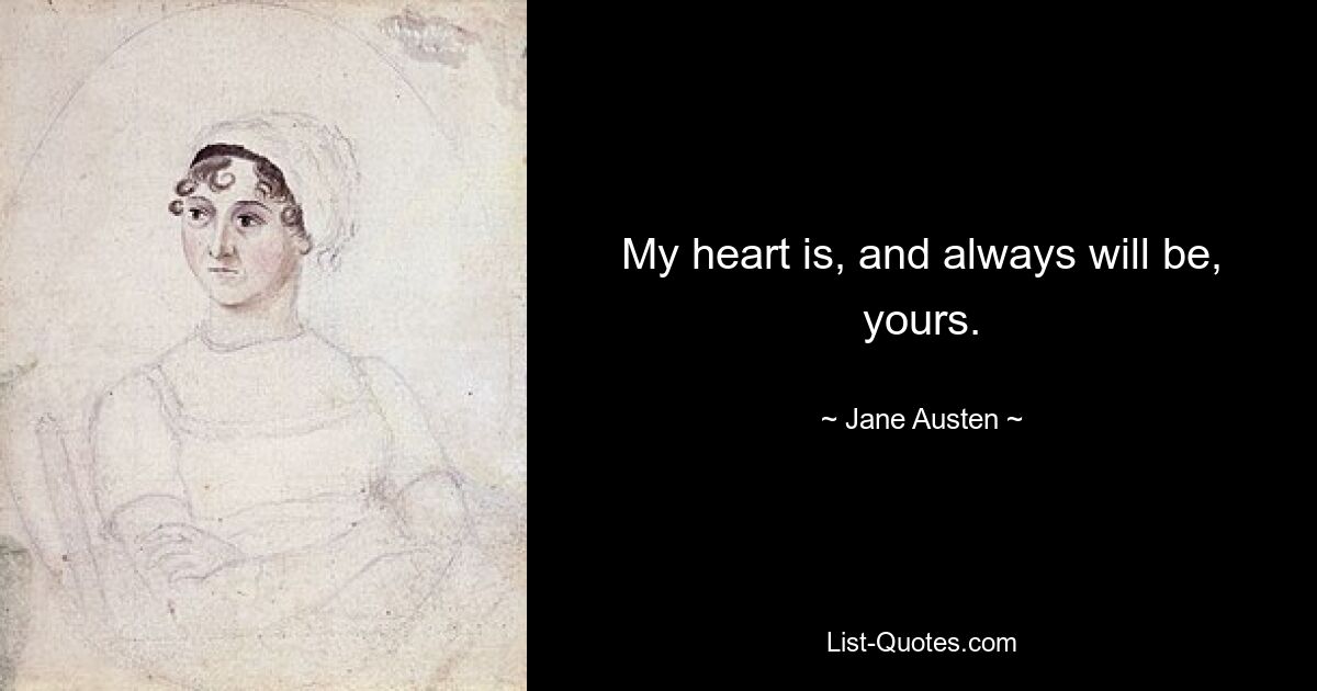 My heart is, and always will be, yours. — © Jane Austen