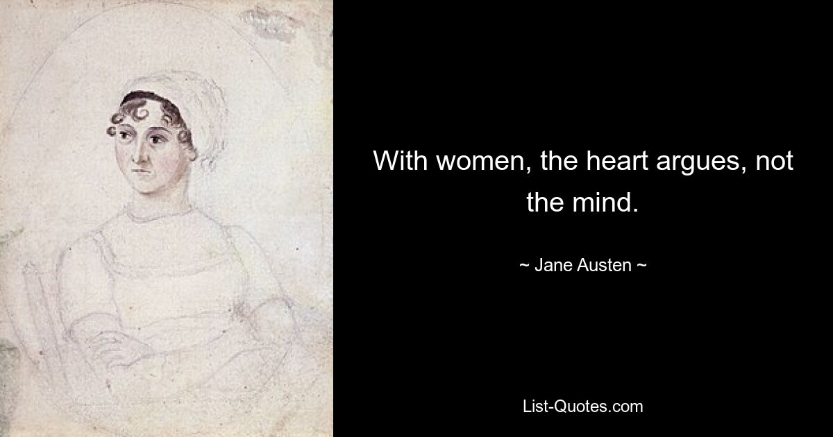 With women, the heart argues, not the mind. — © Jane Austen