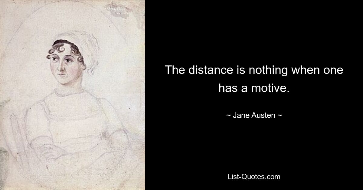 The distance is nothing when one has a motive. — © Jane Austen