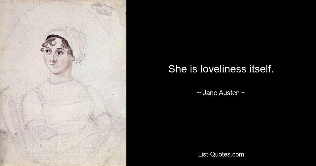 She is loveliness itself. — © Jane Austen