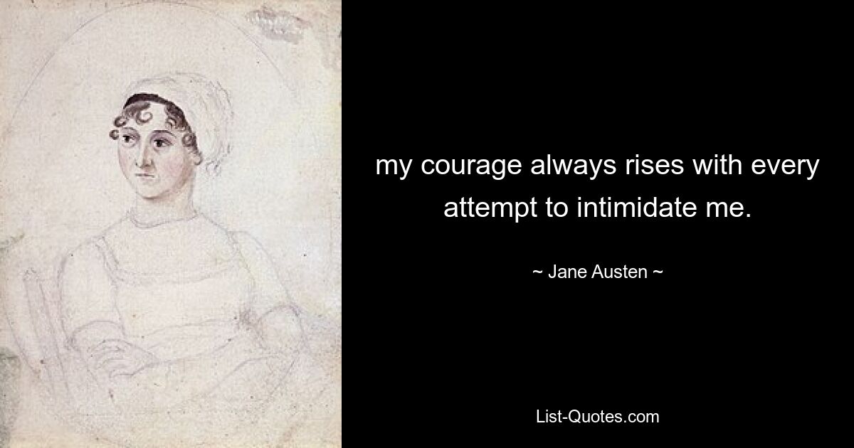 my courage always rises with every attempt to intimidate me. — © Jane Austen