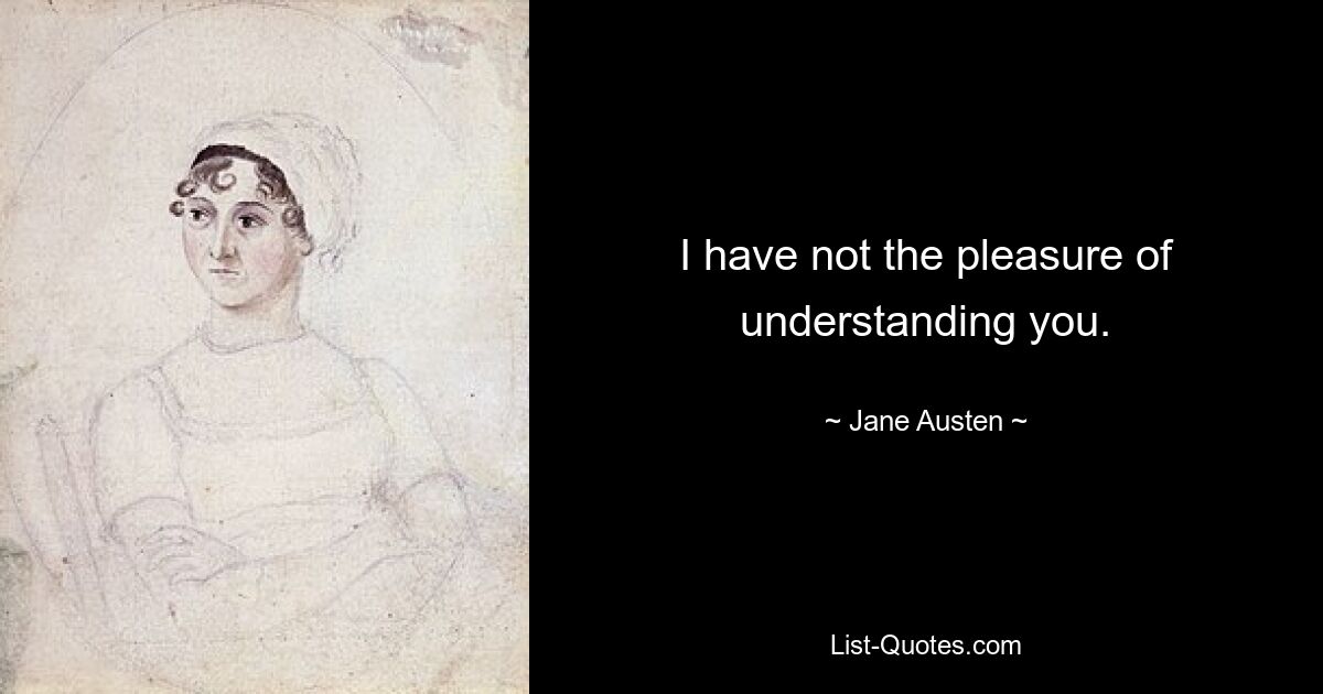 I have not the pleasure of understanding you. — © Jane Austen