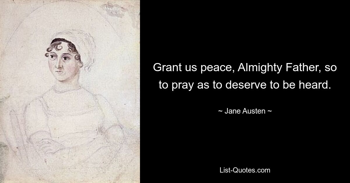 Grant us peace, Almighty Father, so to pray as to deserve to be heard. — © Jane Austen