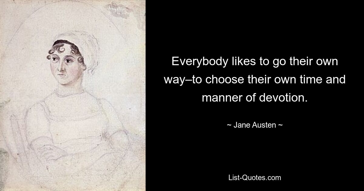 Everybody likes to go their own way–to choose their own time and manner of devotion. — © Jane Austen