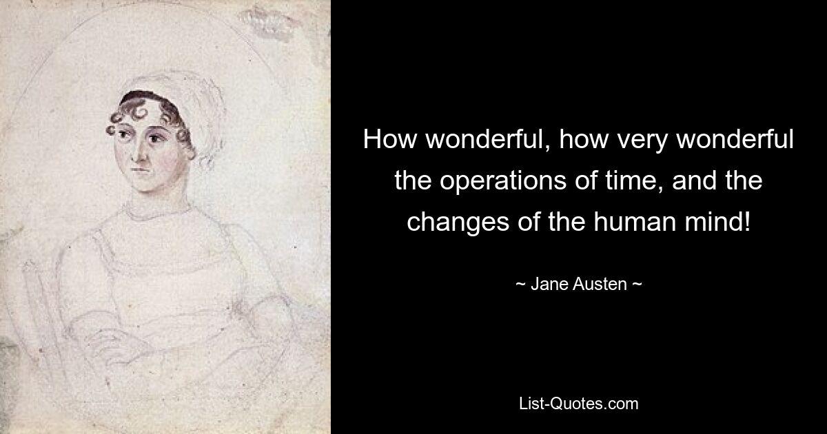 How wonderful, how very wonderful the operations of time, and the changes of the human mind! — © Jane Austen