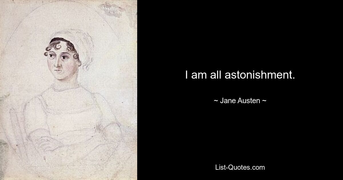 I am all astonishment. — © Jane Austen