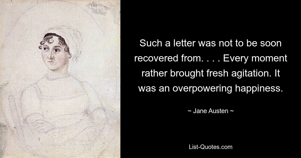 Such a letter was not to be soon recovered from. . . . Every moment rather brought fresh agitation. It was an overpowering happiness. — © Jane Austen