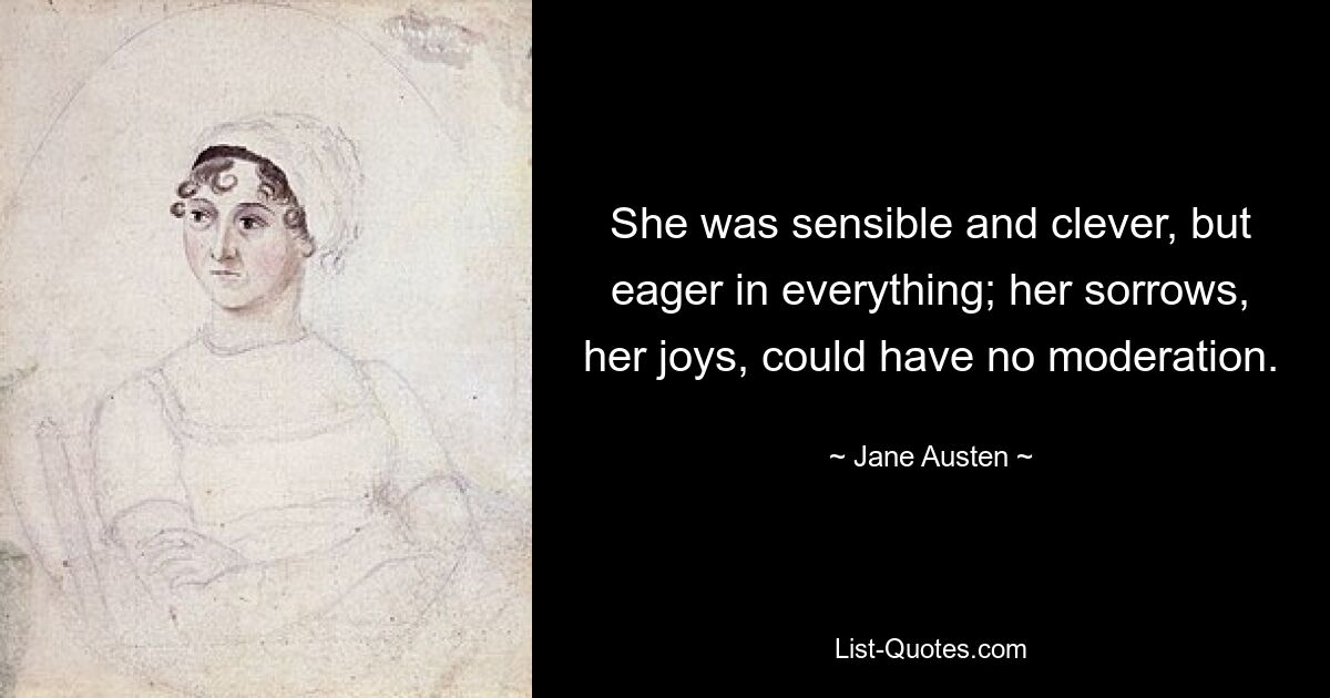 She was sensible and clever, but eager in everything; her sorrows, her joys, could have no moderation. — © Jane Austen