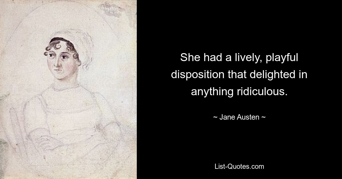 She had a lively, playful disposition that delighted in anything ridiculous. — © Jane Austen