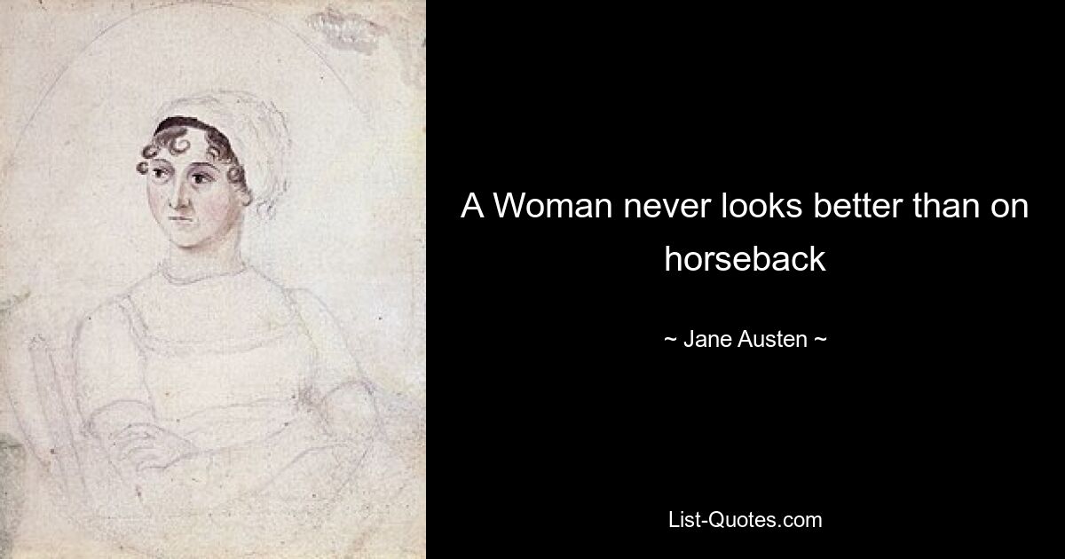 A Woman never looks better than on horseback — © Jane Austen