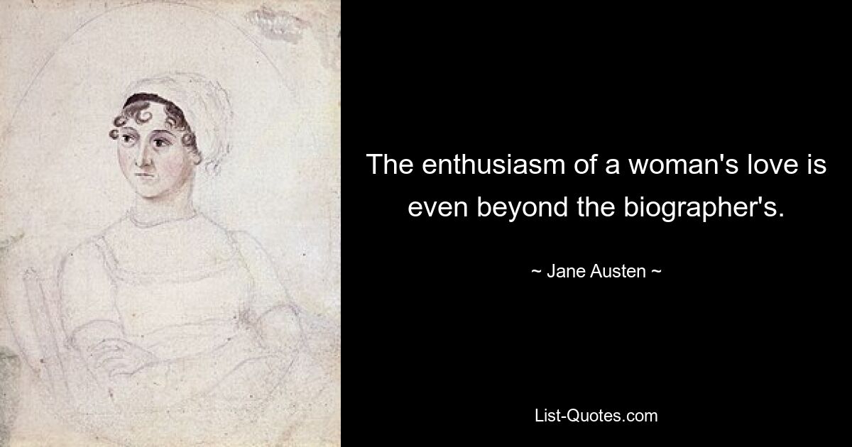 The enthusiasm of a woman's love is even beyond the biographer's. — © Jane Austen