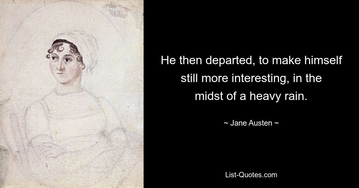 He then departed, to make himself still more interesting, in the midst of a heavy rain. — © Jane Austen