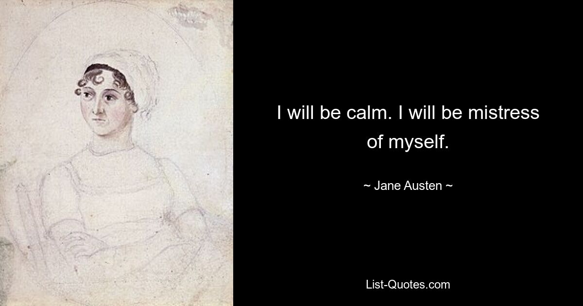 I will be calm. I will be mistress of myself. — © Jane Austen