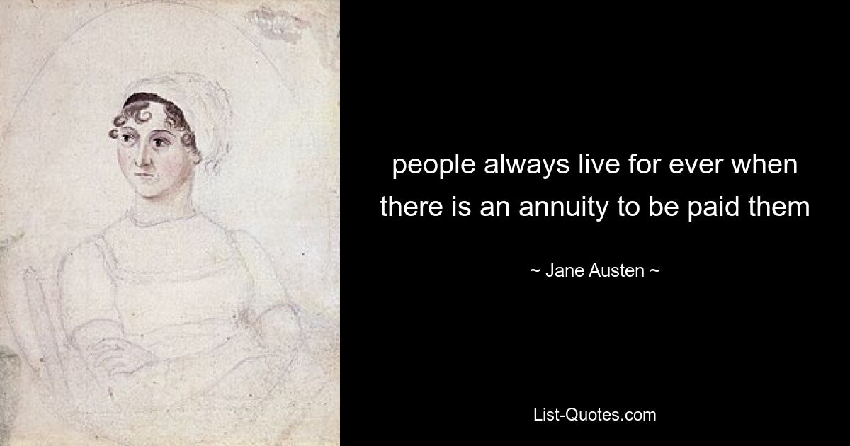 people always live for ever when there is an annuity to be paid them — © Jane Austen