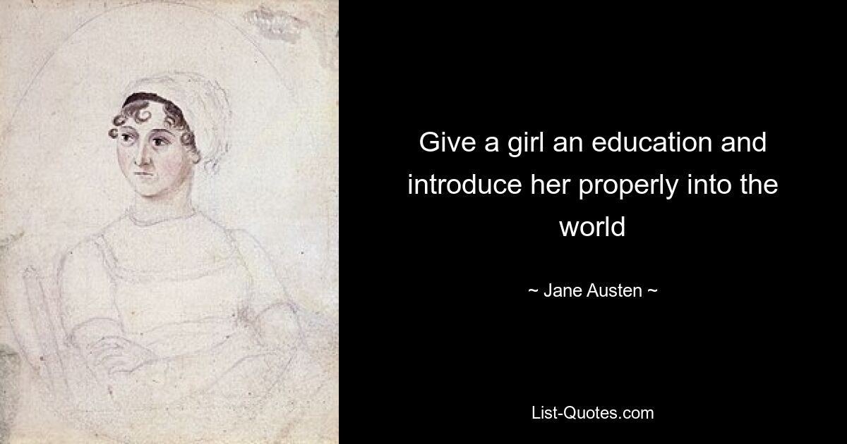 Give a girl an education and introduce her properly into the world — © Jane Austen