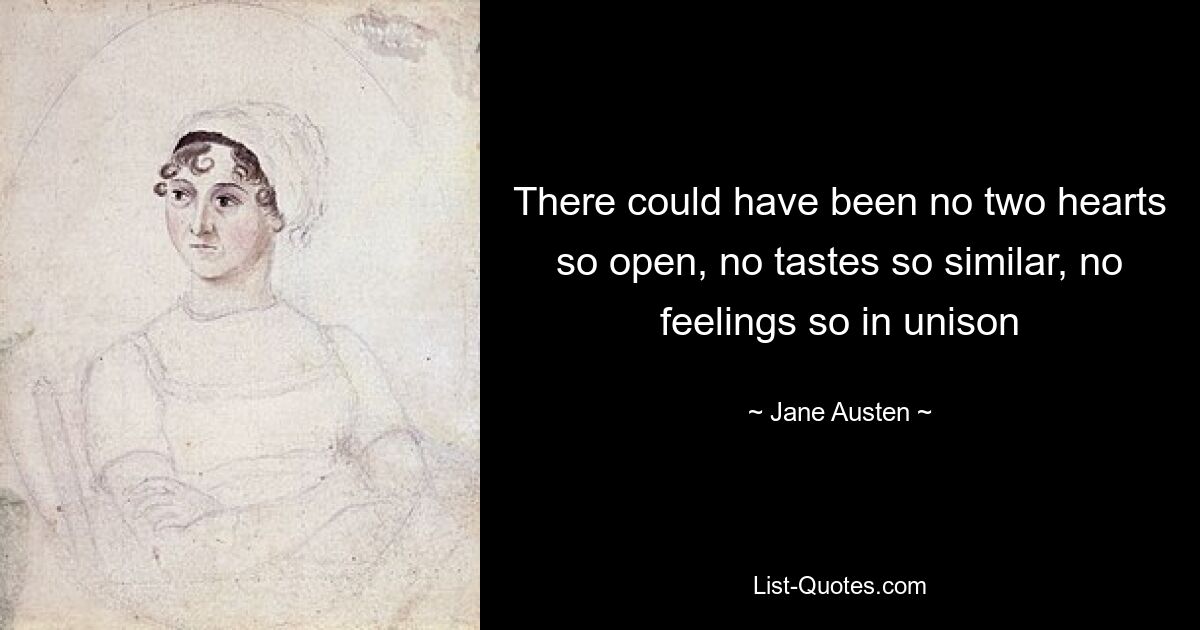 There could have been no two hearts so open, no tastes so similar, no feelings so in unison — © Jane Austen