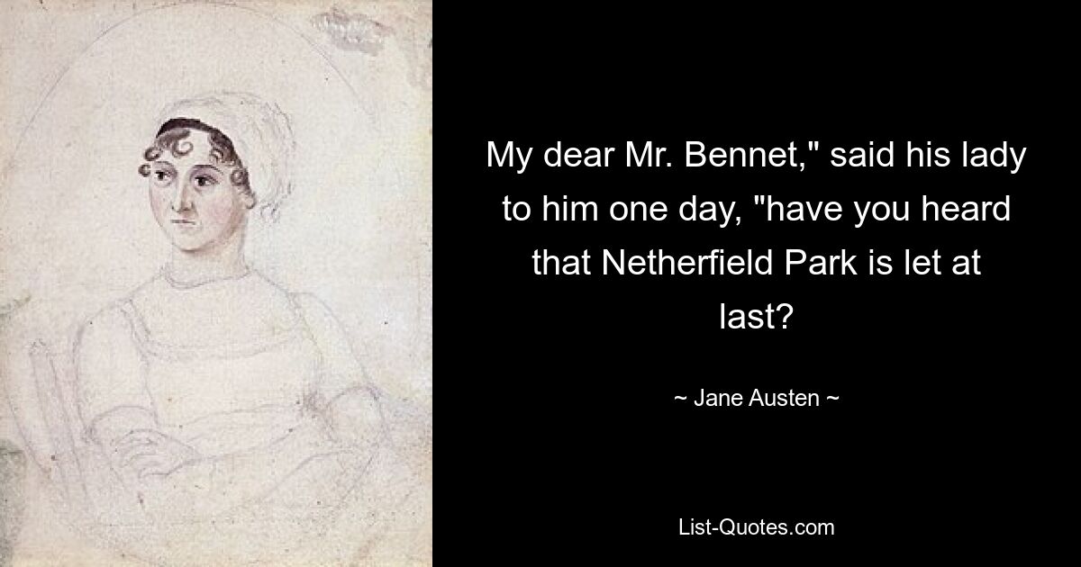 My dear Mr. Bennet," said his lady to him one day, "have you heard that Netherfield Park is let at last? — © Jane Austen