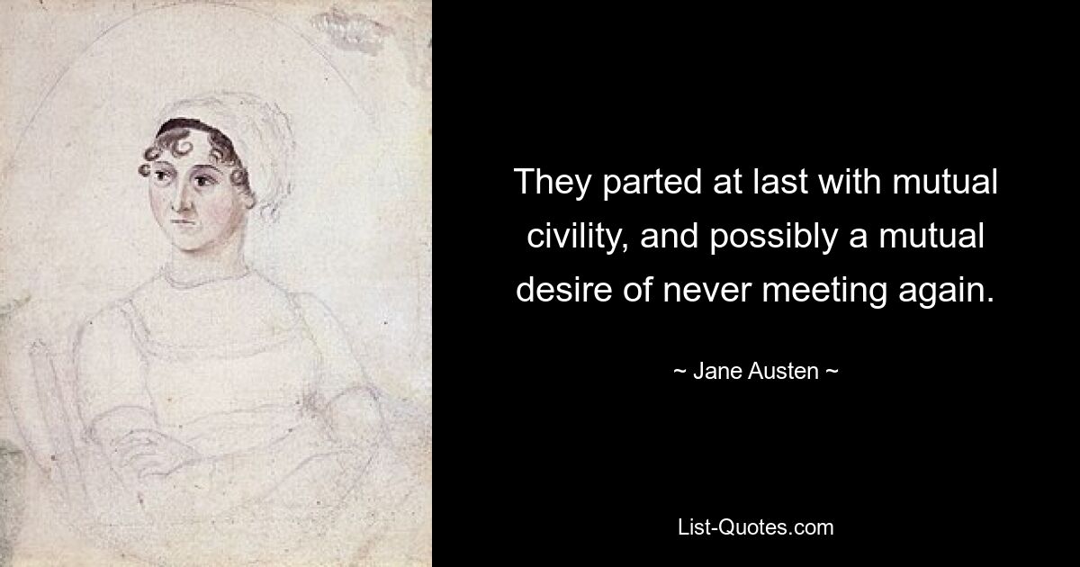 They parted at last with mutual civility, and possibly a mutual desire of never meeting again. — © Jane Austen