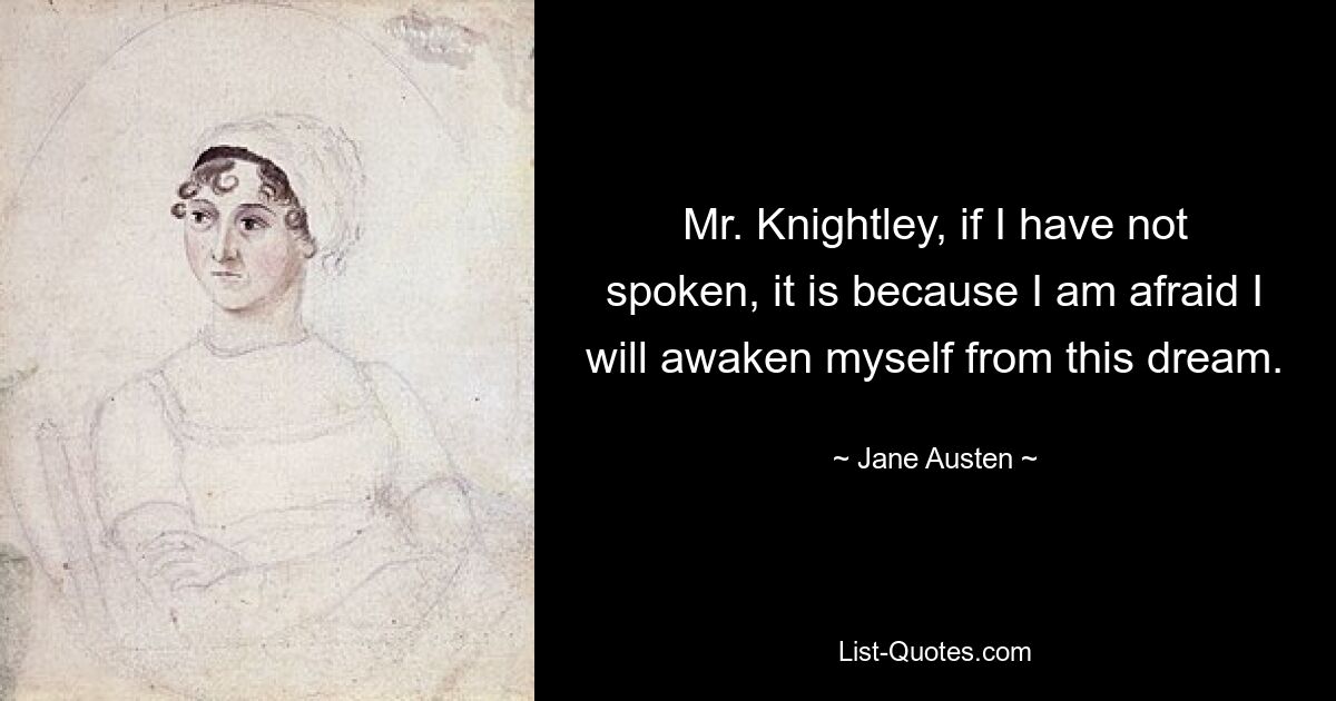 Mr. Knightley, if I have not spoken, it is because I am afraid I will awaken myself from this dream. — © Jane Austen