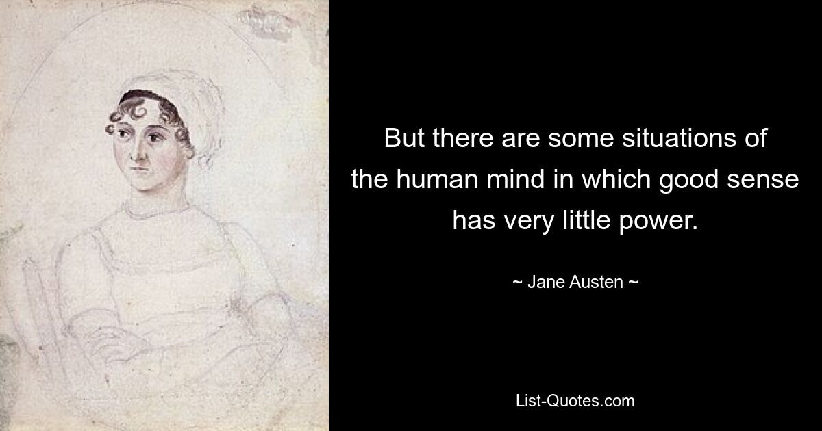 But there are some situations of the human mind in which good sense has very little power. — © Jane Austen