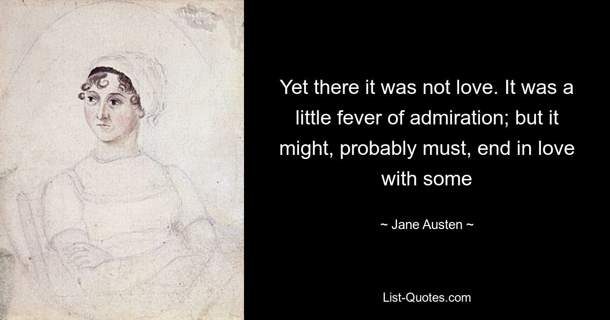 Yet there it was not love. It was a little fever of admiration; but it might, probably must, end in love with some — © Jane Austen