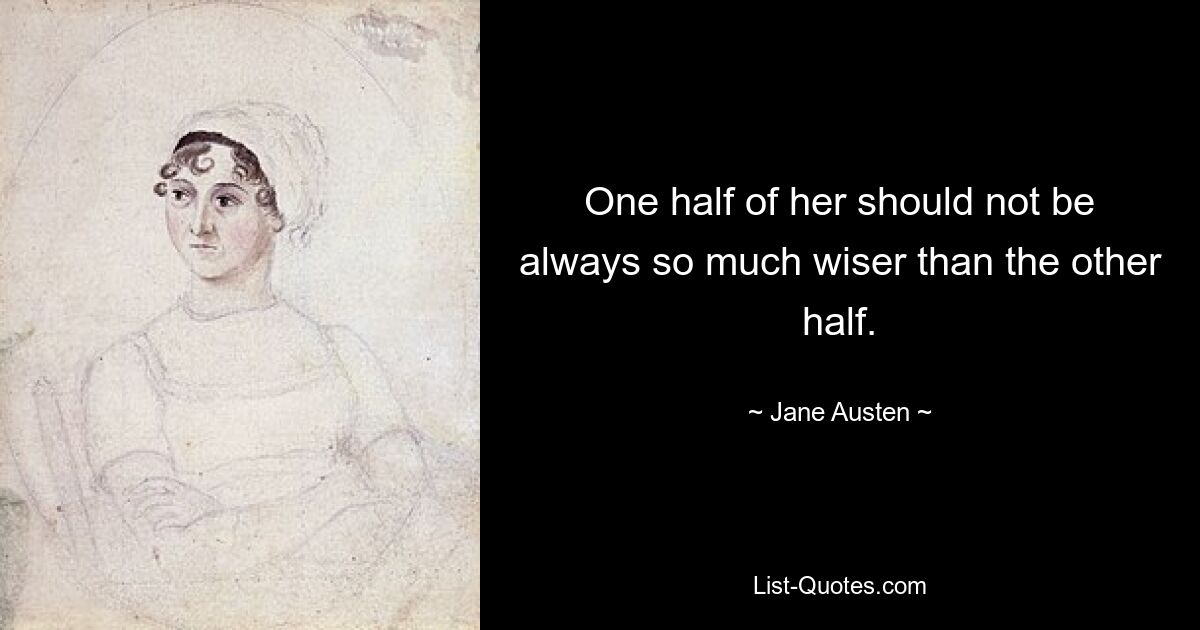 One half of her should not be always so much wiser than the other half. — © Jane Austen