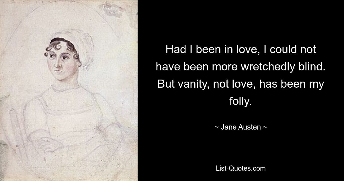 Had I been in love, I could not have been more wretchedly blind. But vanity, not love, has been my folly. — © Jane Austen