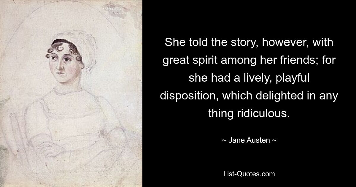 She told the story, however, with great spirit among her friends; for she had a lively, playful disposition, which delighted in any thing ridiculous. — © Jane Austen