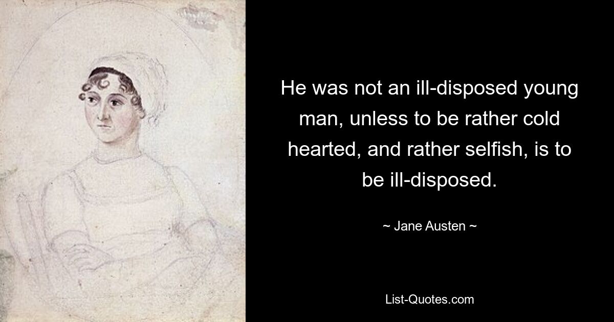 He was not an ill-disposed young man, unless to be rather cold hearted, and rather selfish, is to be ill-disposed. — © Jane Austen