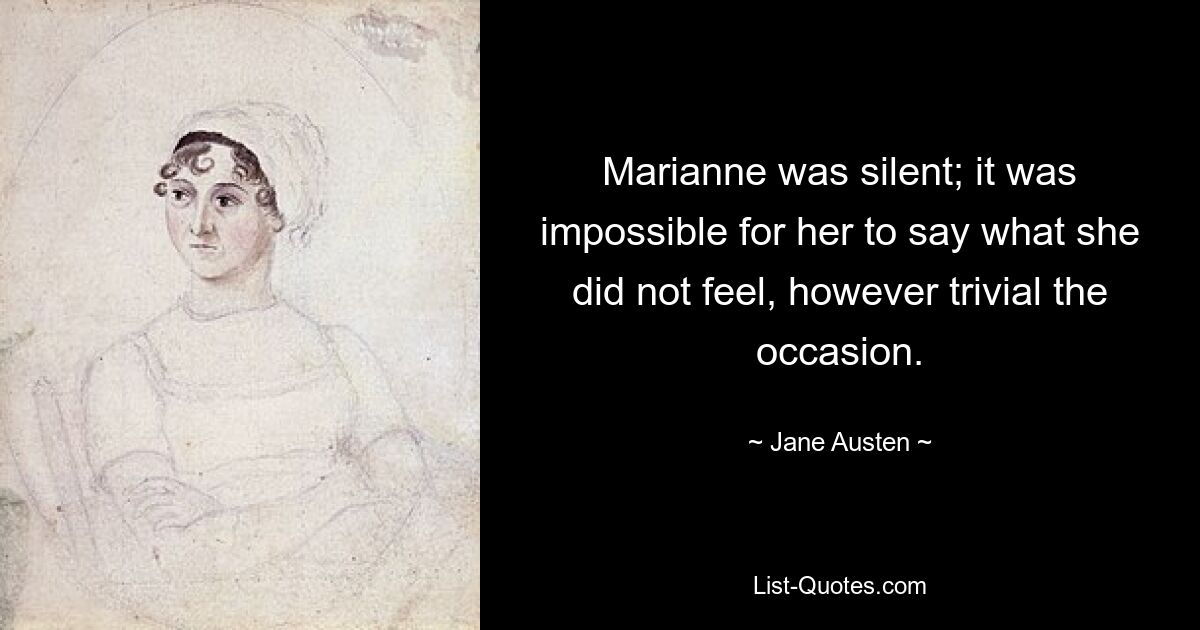 Marianne was silent; it was impossible for her to say what she did not feel, however trivial the occasion. — © Jane Austen