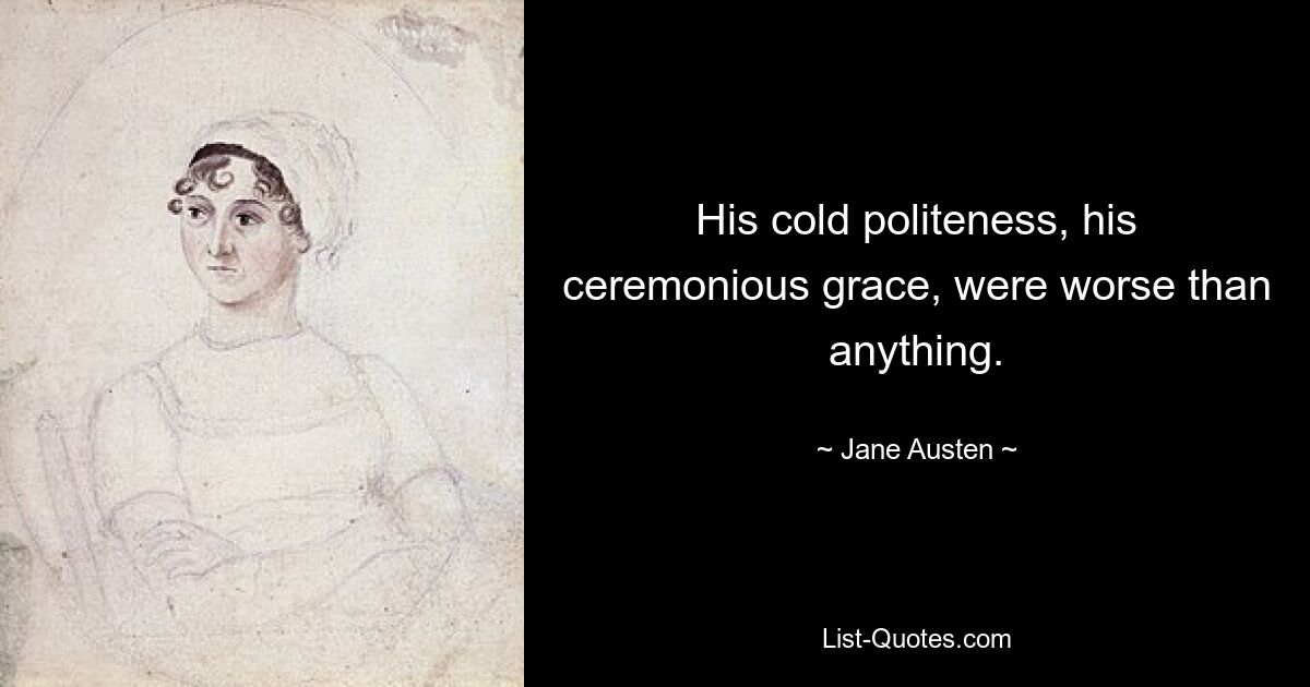 His cold politeness, his ceremonious grace, were worse than anything. — © Jane Austen