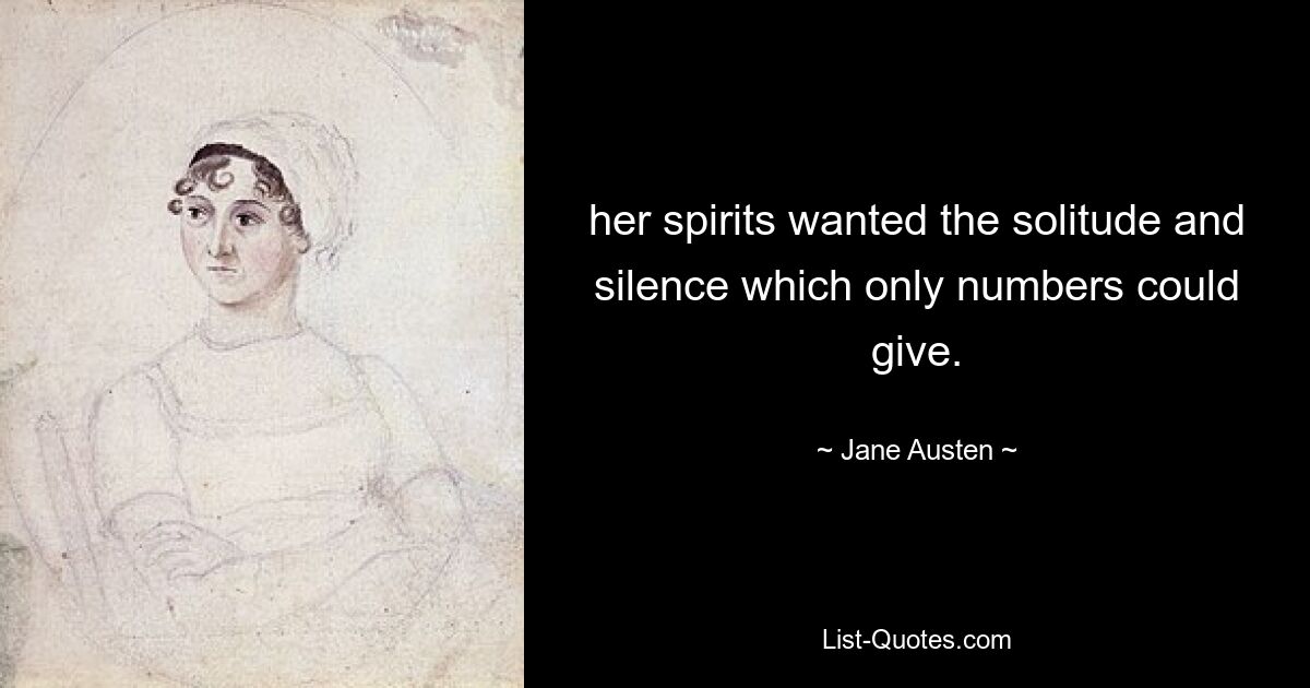 her spirits wanted the solitude and silence which only numbers could give. — © Jane Austen