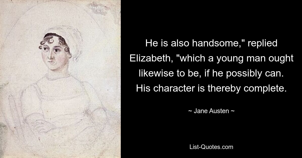 He is also handsome," replied Elizabeth, "which a young man ought likewise to be, if he possibly can. His character is thereby complete. — © Jane Austen