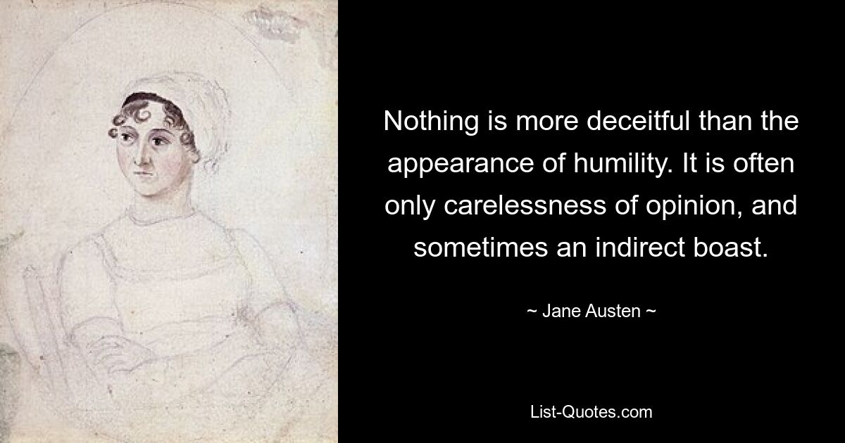 Nothing is more deceitful than the appearance of humility. It is often only carelessness of opinion, and sometimes an indirect boast. — © Jane Austen