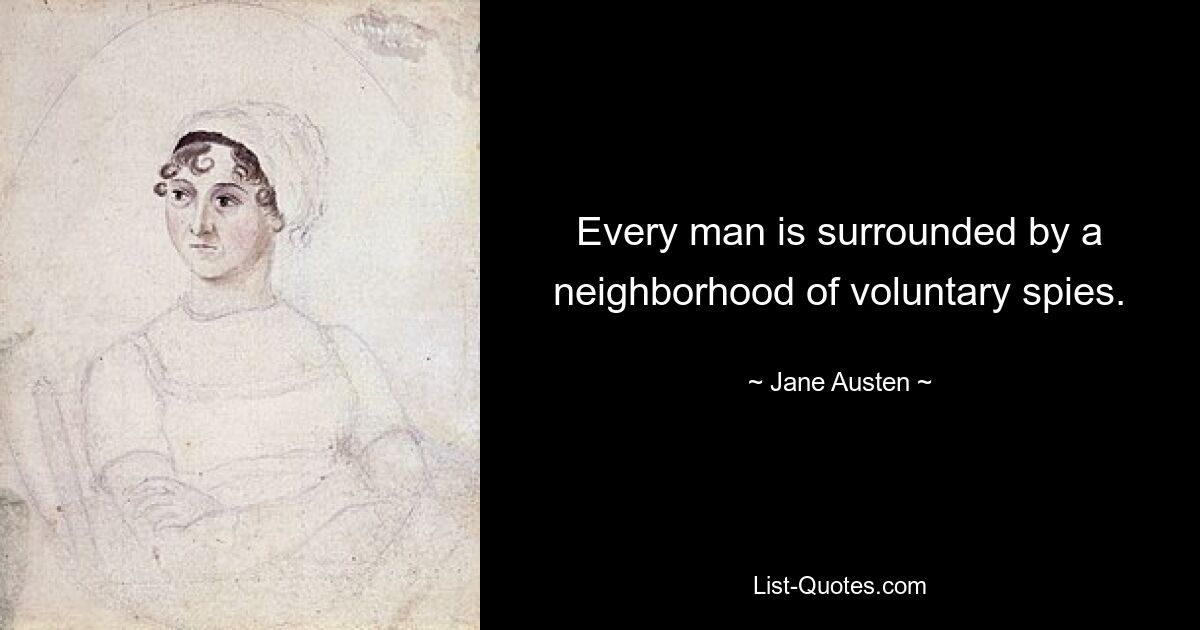 Every man is surrounded by a neighborhood of voluntary spies. — © Jane Austen