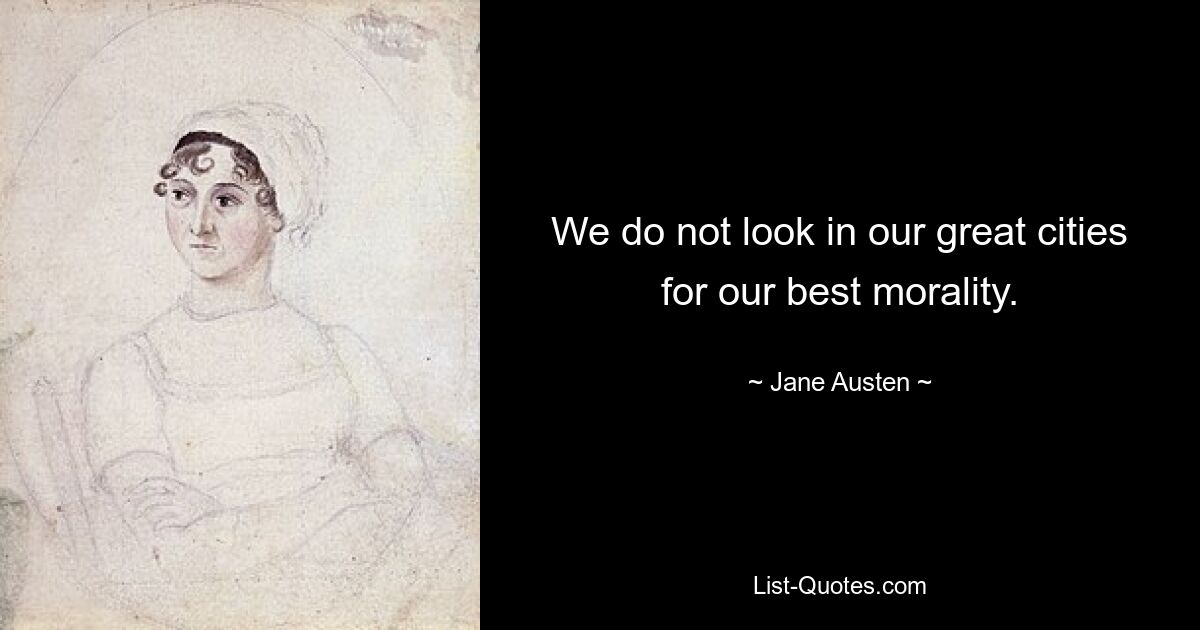 We do not look in our great cities for our best morality. — © Jane Austen