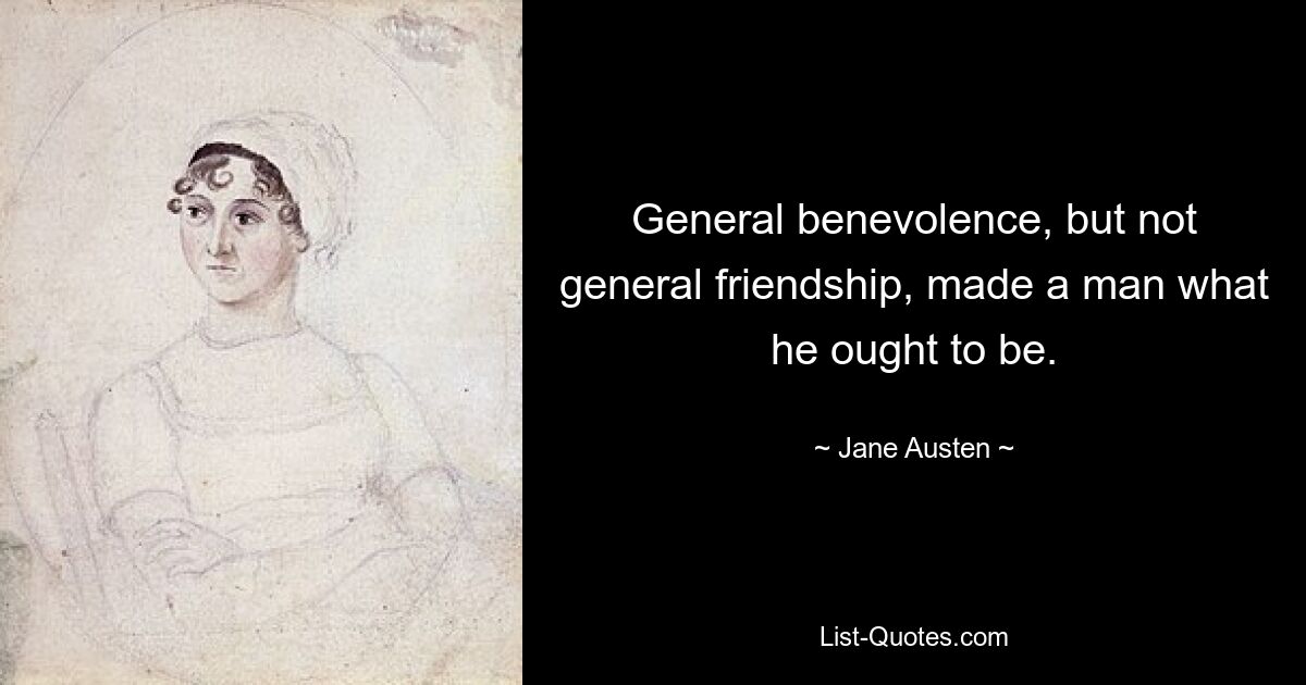 General benevolence, but not general friendship, made a man what he ought to be. — © Jane Austen