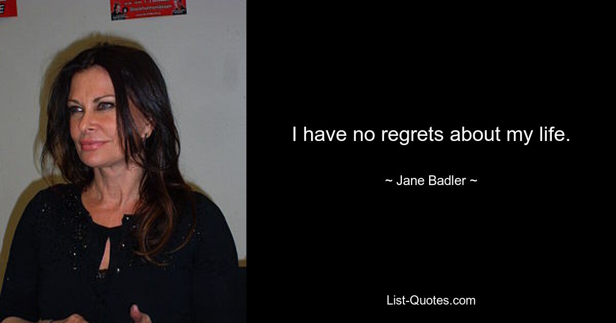 I have no regrets about my life. — © Jane Badler