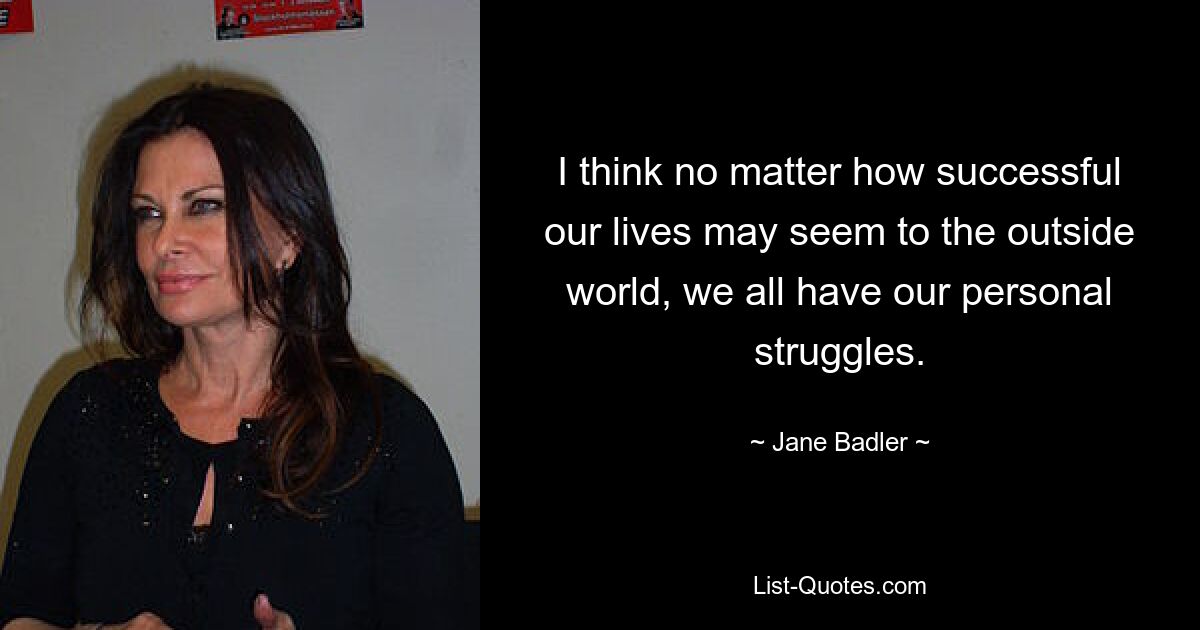 I think no matter how successful our lives may seem to the outside world, we all have our personal struggles. — © Jane Badler