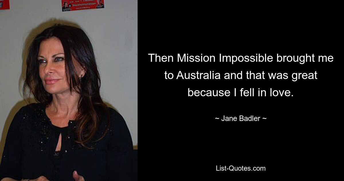 Then Mission Impossible brought me to Australia and that was great because I fell in love. — © Jane Badler