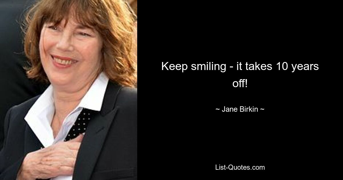 Keep smiling - it takes 10 years off! — © Jane Birkin