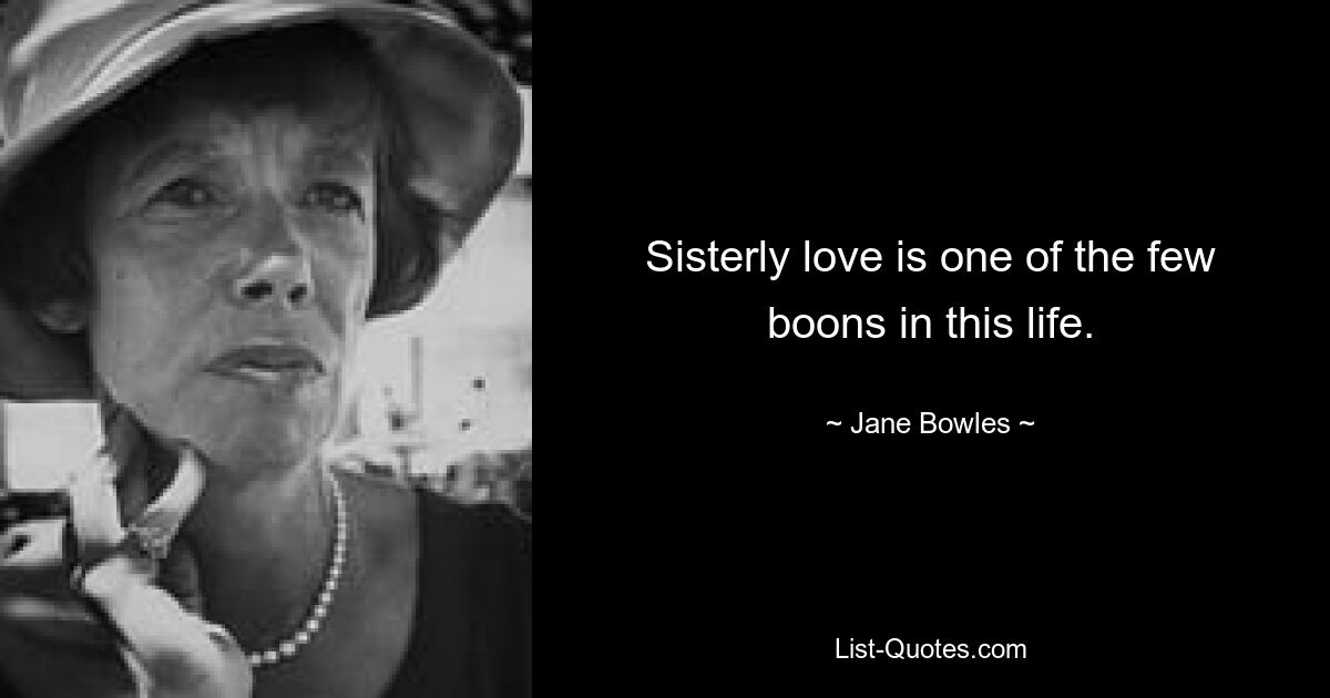 Sisterly love is one of the few boons in this life. — © Jane Bowles